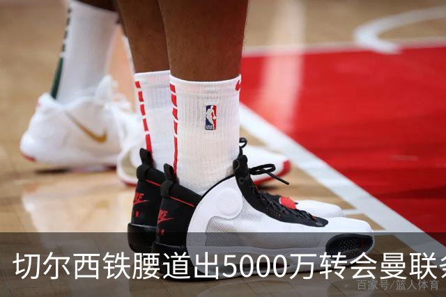切尔西铁腰道出5000万转会曼联条件！埃德本周再次体检，原因曝光