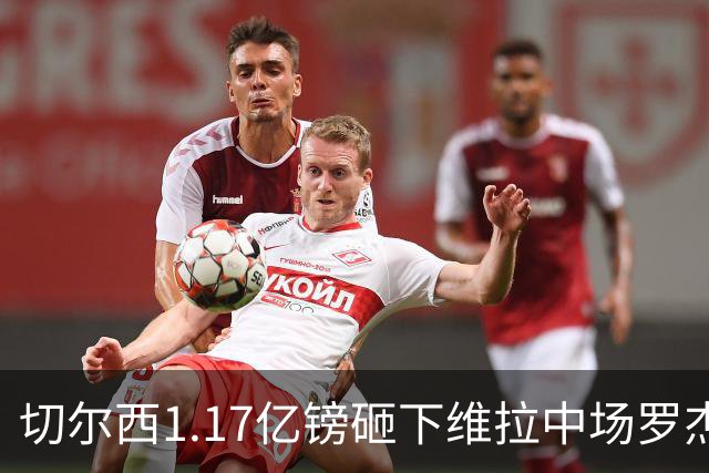 切尔西1.17亿镑砸下维拉中场罗杰斯，刷新英格兰球员转会纪录