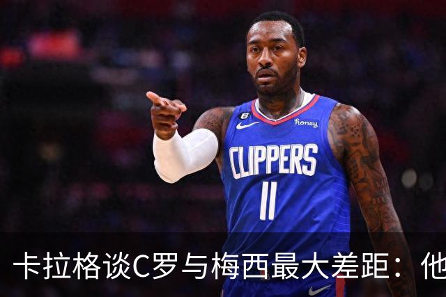 卡拉格谈C罗与梅西最大差距：他不是天生被认可，而是靠一生证明自己！