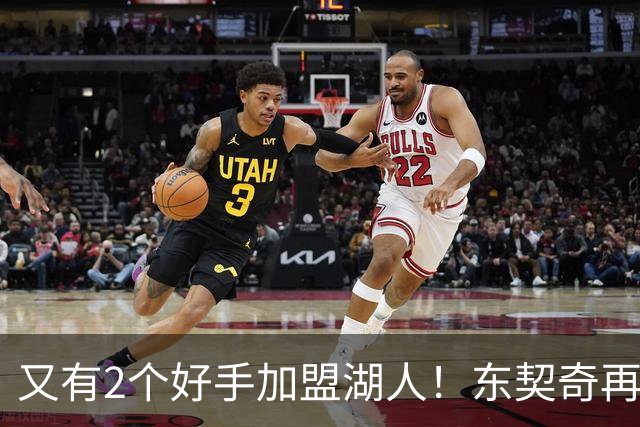 又有2个好手加盟湖人！东契奇再添帮手，复仇雷霆有戏了