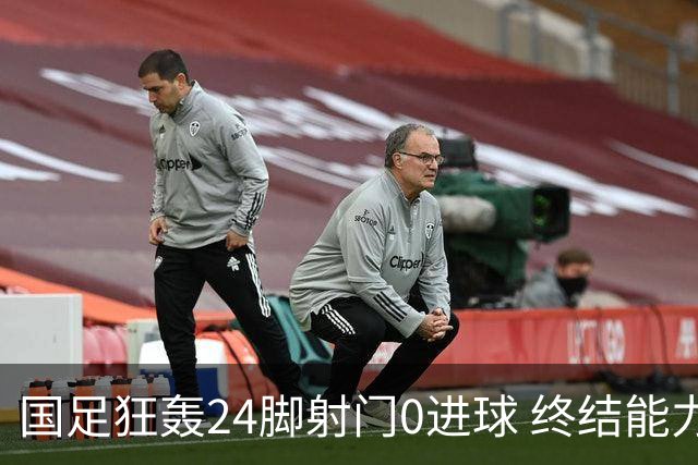 国足狂轰24脚射门0进球 终结能力不足问题全面爆发