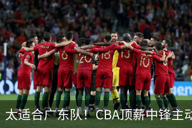 太适合广东队！CBA顶薪中锋主动申请转会，朱芳雨或将忍痛采用三人换一人的交易方案