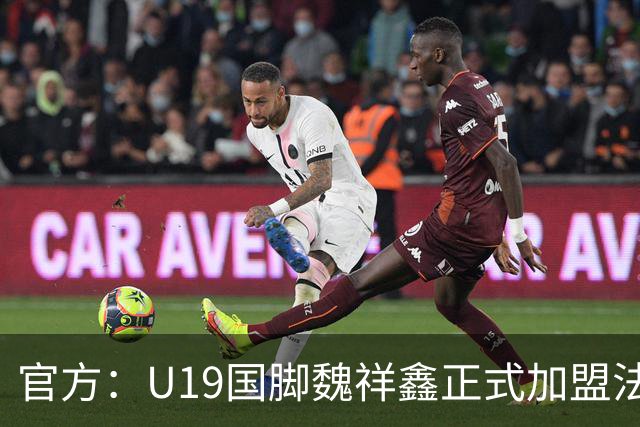 官方：U19国脚魏祥鑫正式加盟法甲欧塞尔 签约5年身披49号