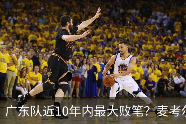 广东队近10年内最大败笔？麦考尔重返广州男篮，狂逼杜锋下课！