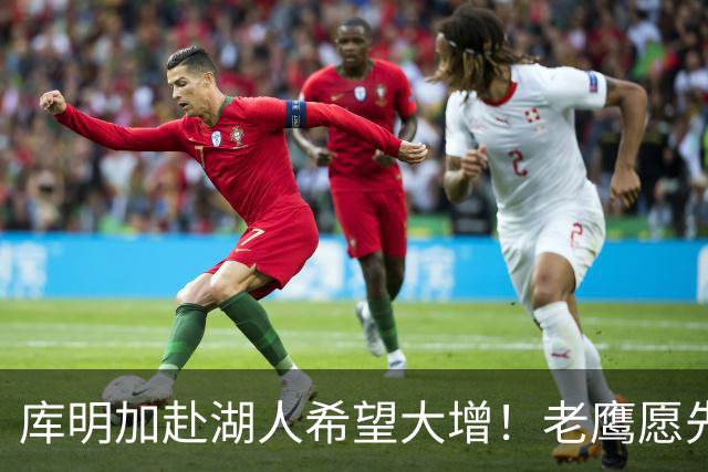 库明加赴湖人希望大增！老鹰愿先签后换：交易范德彪+首轮互换权