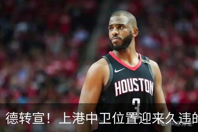 德转宣！上港中卫位置迎来久违的新外援，曾是欧洲联赛主力