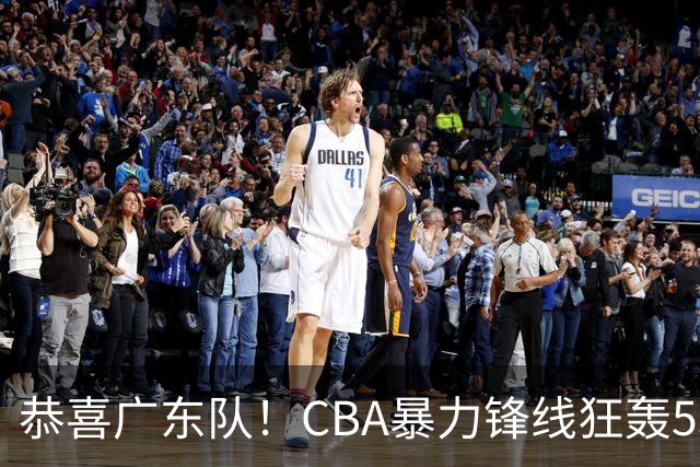 恭喜广东队！CBA暴力锋线狂轰53分，或被朱芳雨重金挖走？