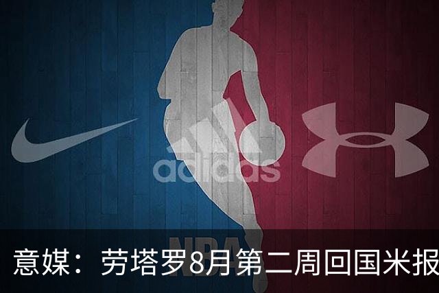 意媒：劳塔罗8月第二周回国米报到，新赛季继续冲击进球纪录