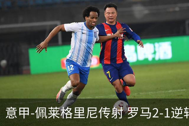 意甲-佩莱格里尼传射 罗马2-1逆转终结客场3连败