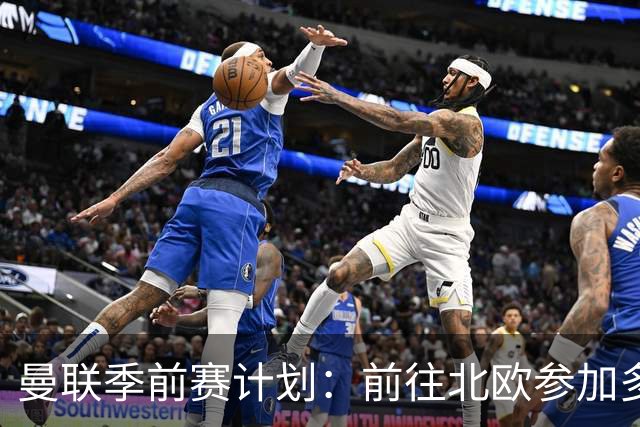 曼联季前赛计划：前往北欧参加多场热身赛，对阵马竞、PSG、米兰