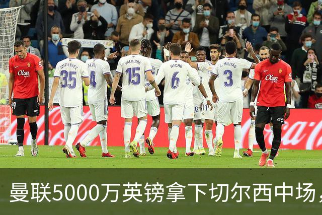曼联5000万英镑拿下切尔西中场，巴西双星同一天体检，红魔这次终于不抬价了