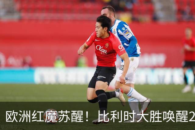 欧洲红魔苏醒！比利时大胜唤醒2018记忆 世界杯可能搅局？