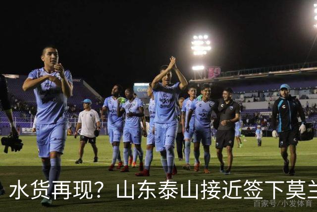 水货再现？山东泰山接近签下莫兰特，放弃西甲中场引发争议