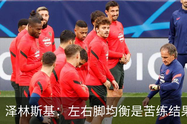 泽林斯基：左右脚均衡是苦练结果，偶像是罗西基