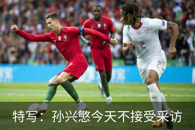 特写：孙兴慜今天不接受采访