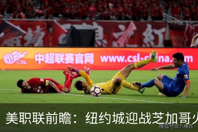 美职联前瞻：纽约城迎战芝加哥火焰，莱万多夫斯基迎来MLS第二战