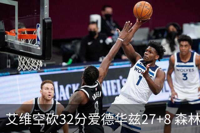 艾维空砍32分爱德华兹27+8 森林狼客场胜活塞