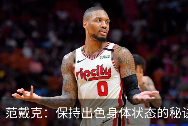范戴克：保持出色身体状态的秘诀是自律，踢比赛是最好的事情
