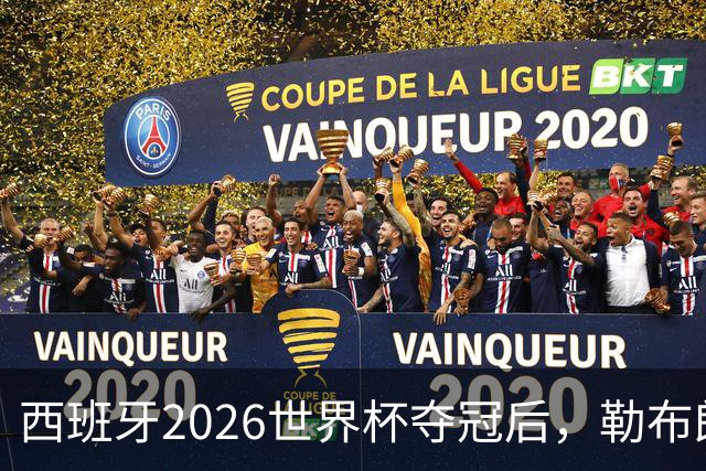 西班牙2026世界杯夺冠后，勒布朗自由球员赔率突变：热火44%概率领跑