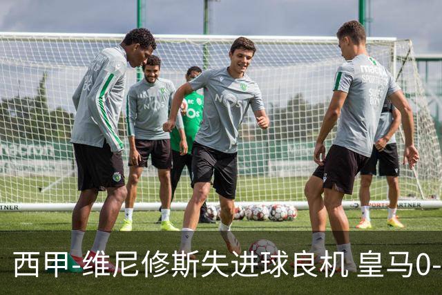 西甲-维尼修斯失进球良机 皇马0-0平落后巴萨5分
