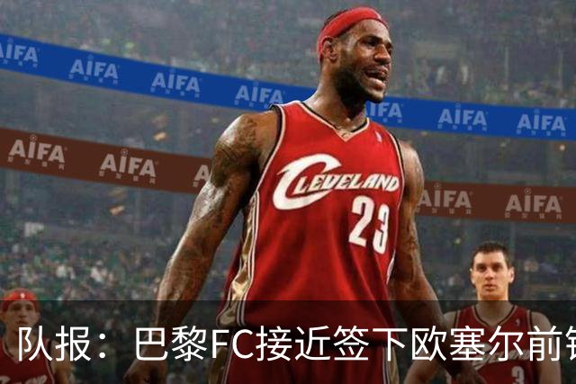 队报：巴黎FC接近签下欧塞尔前锋西纳约科，价格低于1300万欧