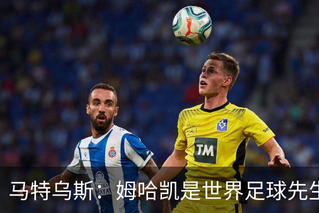 马特乌斯：姆哈凯是世界足球先生热门，梅西效力联赛无法与之相比