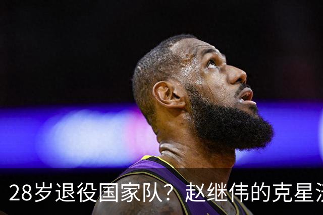 28岁退役国家队？赵继伟的克星沃特斯选择退出，男篮或成最大的受益者