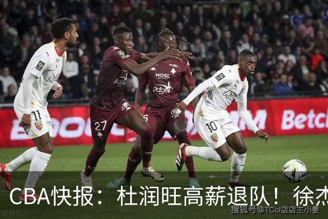 CBA快报：杜润旺高薪退队！徐杰热争议，李奕臻外租，宏远大清洗