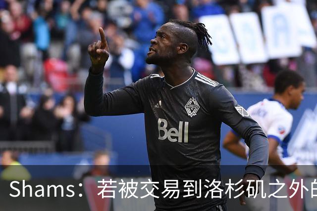 Shams：若被交易到洛杉矶之外的地方 伦纳德只愿意和猛龙续约